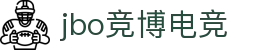 jbo竞博·(电竞)-为电子竞技而生，为荣耀而博"